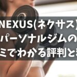 NEXUS(ネクサス)パーソナルジムの口コミや評判は？料金詳細も詳しく解説！