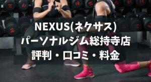 NEXUS(ネクサス)パーソナルジム総持寺店の評判・口コミ・料金とおすすめポイントを解説