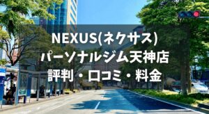NEXUS(ネクサス)パーソナルジム天神店の評判・口コミ・料金とおすすめポイントを解説