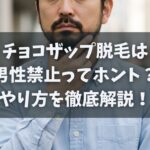 チョコザップ脱毛は男性禁止ってホント？やり方を徹底解説！