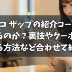 チョコ ザップの紹介コードはバレるのか？裏技やクーポンを見る方法など紹介