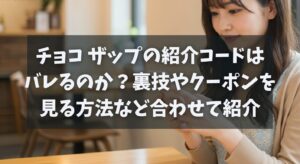 チョコ ザップの紹介コードはバレるのか？裏技やクーポンを見る方法など紹介