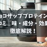 チョコザッププロテインの口コミ｜味・成分・効果を徹底解説！