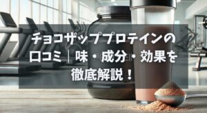 チョコザッププロテインの口コミ｜味・成分・効果を徹底解説！