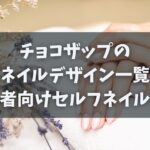 チョコザップのネイルデザイン一覧と初心者向けセルフネイル解説
