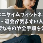 エニタイムフィットネス解約・退会が気まずい人必見｜必要なものや全手順を公開