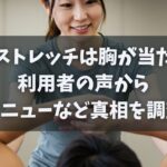 全力ストレッチは胸が当たる？利用者の声から裏メニューや密着の真相を徹底調査！