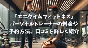 エニタイムフィットネスのパーソナルトレーナーの料金や予約方法、口コミを詳しく紹介
