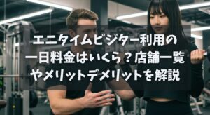 エニタイムビジター利用の一日料金はいくら？店舗一覧やメリットデメリットを解説