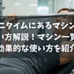 エニタイムにあるマシンの使い方解説！マシン・器具一覧や効果的な使い方を紹介