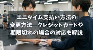 エニタイム支払い方法の変更方法｜クレジットカードや期限切れの場合の対応も解説