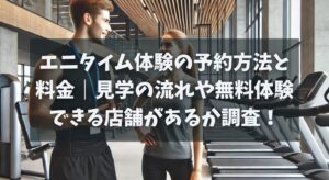 エニタイム体験の予約方法と料金｜見学の流れや無料体験できる店舗があるか調査！