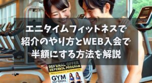 エニタイムフィットネスで紹介のやり方とWEB入会で半額にする方法を解説