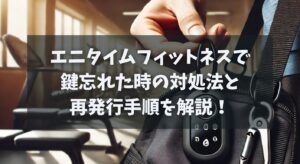 エニタイムフィットネスで鍵忘れた時の対処法と再発行手順を解説！