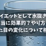 ダイエットとして水抜きは本当に効果的？やり方や見た目の変化について検証