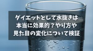 ダイエットとして水抜きは本当に効果的？やり方や見た目の変化について検証