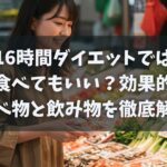 16時間ダイエットは何食べてもいい？効果的な食べ物と飲み物を徹底解説