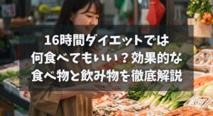 16時間ダイエットは何食べてもいい？効果的な食べ物と飲み物を徹底解説