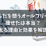 からだを想うオールフリーで痩せたは本当？太る理由と効果を解説