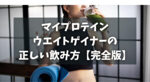 マイプロテインウエイトゲイナーの正しい飲み方【完全版】